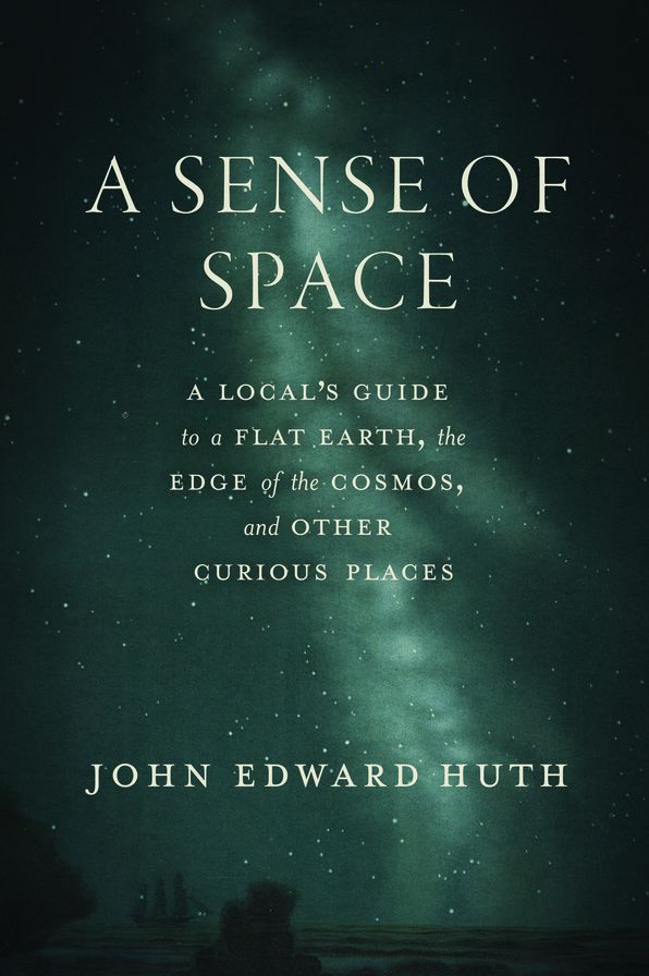 A Sense of Space: A Local's Guide to a Flat Earth, the Edge of the Cosmos, and Other Curious Places
