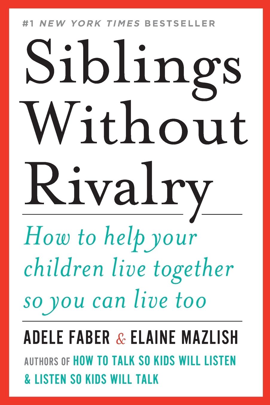 Siblings Without Rivalry: How to Help Your Children Live Together So You Can Live Too