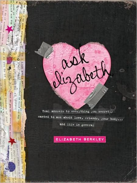 Ask Elizabeth: Real Answers to Everything You Secretly Wanted to Ask about Love, Friends, Your Body... and Life in General
