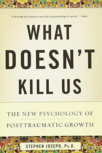 What Doesn't Kill Us: The New Psychology of Posttraumatic Growth