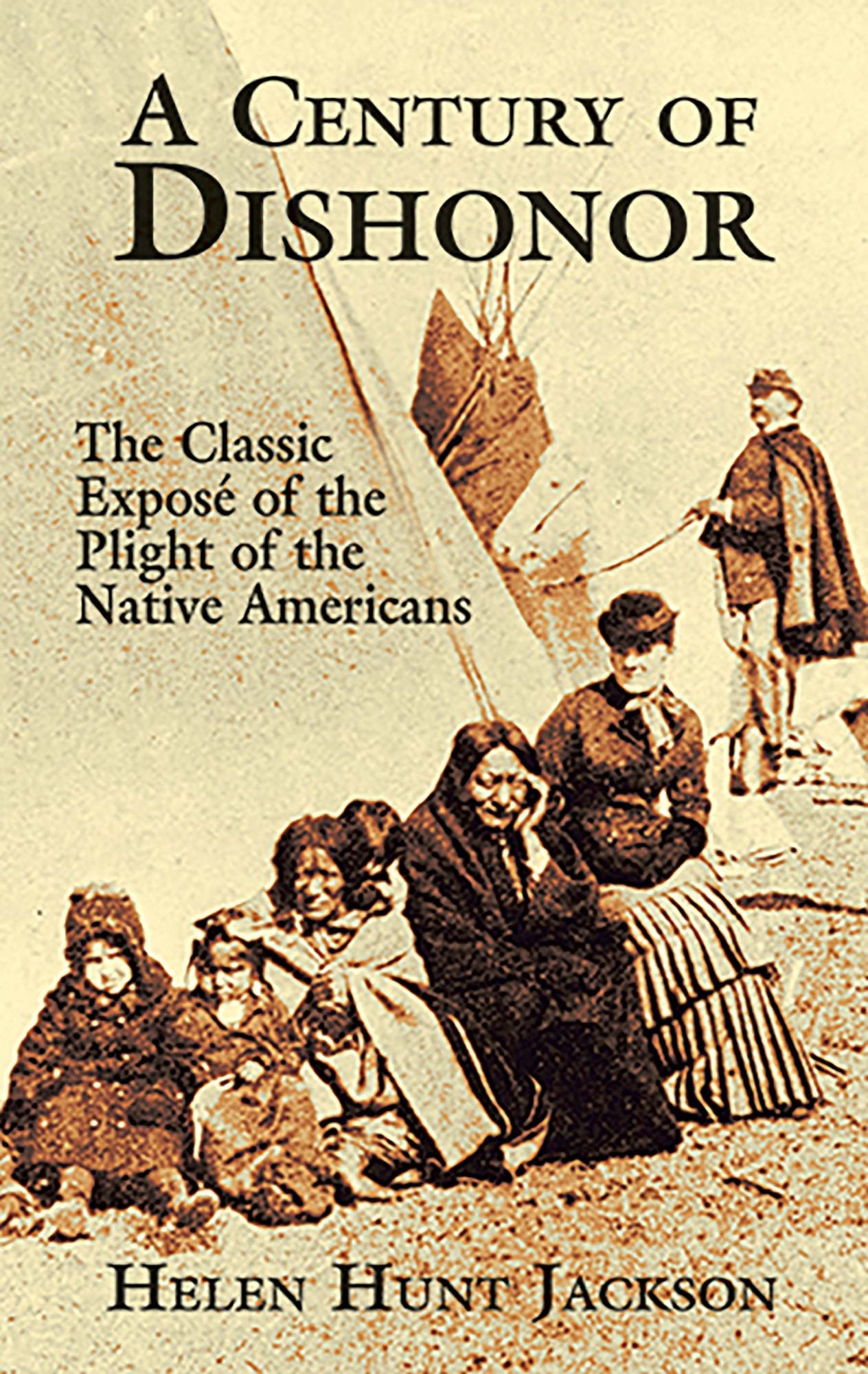 A Century of Dishonor: The Classic Exposé of the Plight of the Native Americans