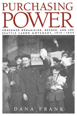 Purchasing Power: Consumer Organizing, Gender, and the Seattle Labor Movement, 1919-1929