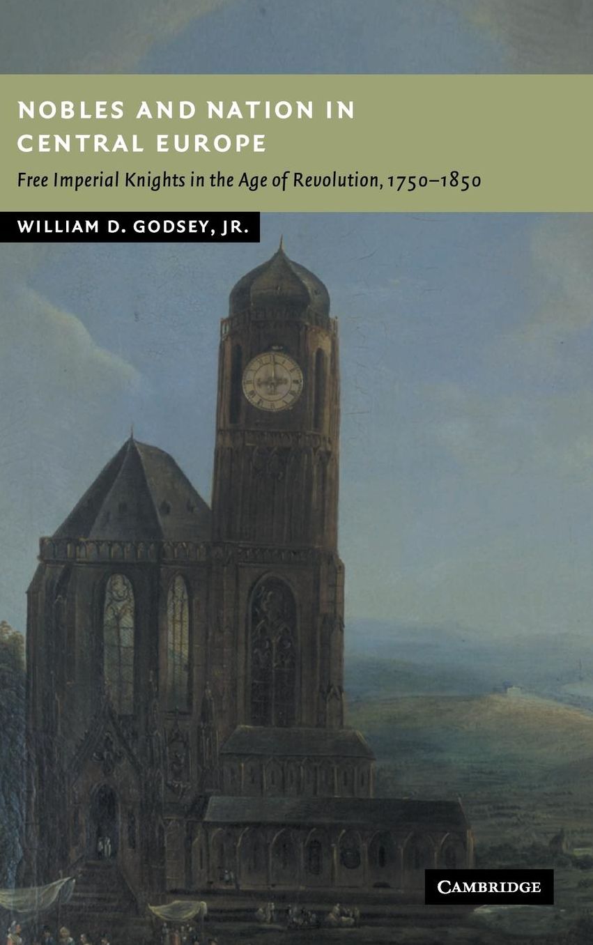 Nobles and Nation in Central Europe: Free Imperial Knights in the Age of Revolution, 1750-1850