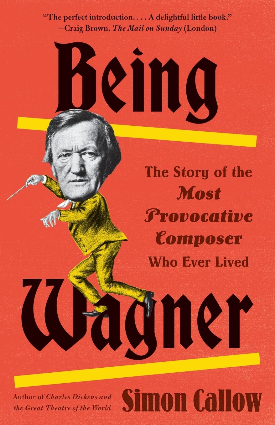 Being Wagner: The Story of the Most Provocative Composer Who Ever Lived