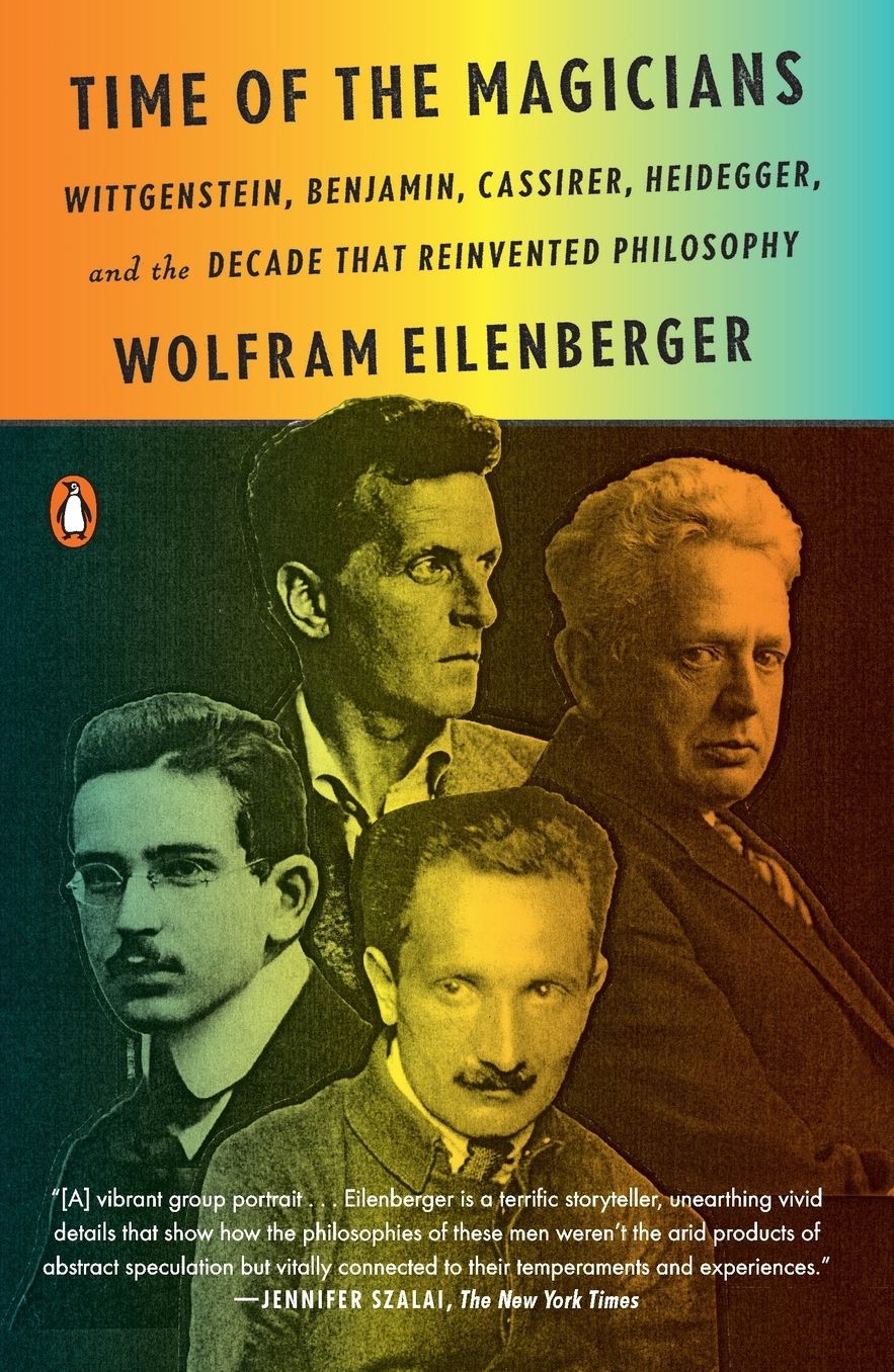 Time of the Magicians: Wittgenstein, Benjamin, Cassirer, Heidegger, and the Decade That Reinvented Philosophy