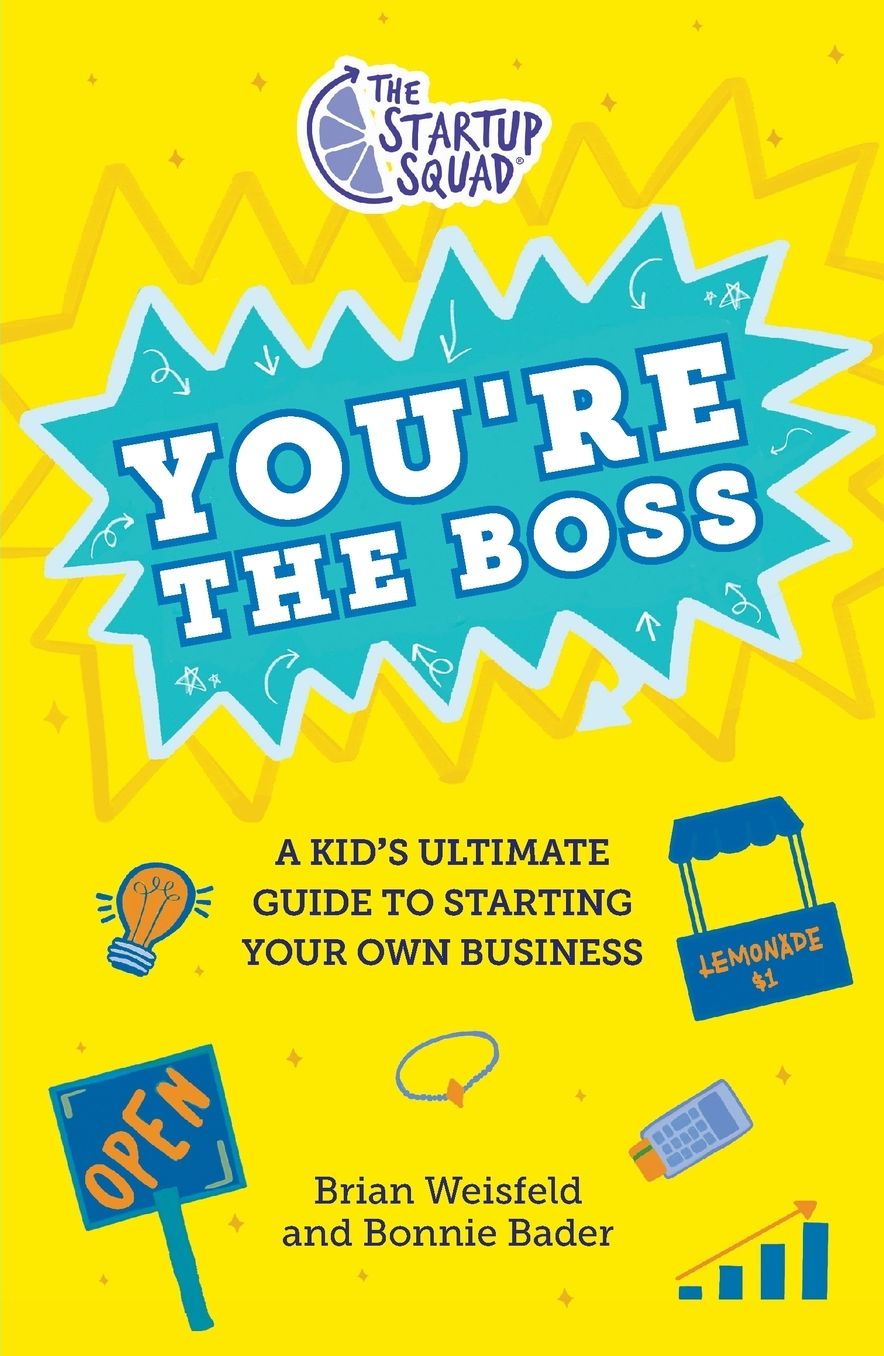 The Startup Squad: You're the Boss: A Kid's Ultimate Guide to Starting Your Own Business