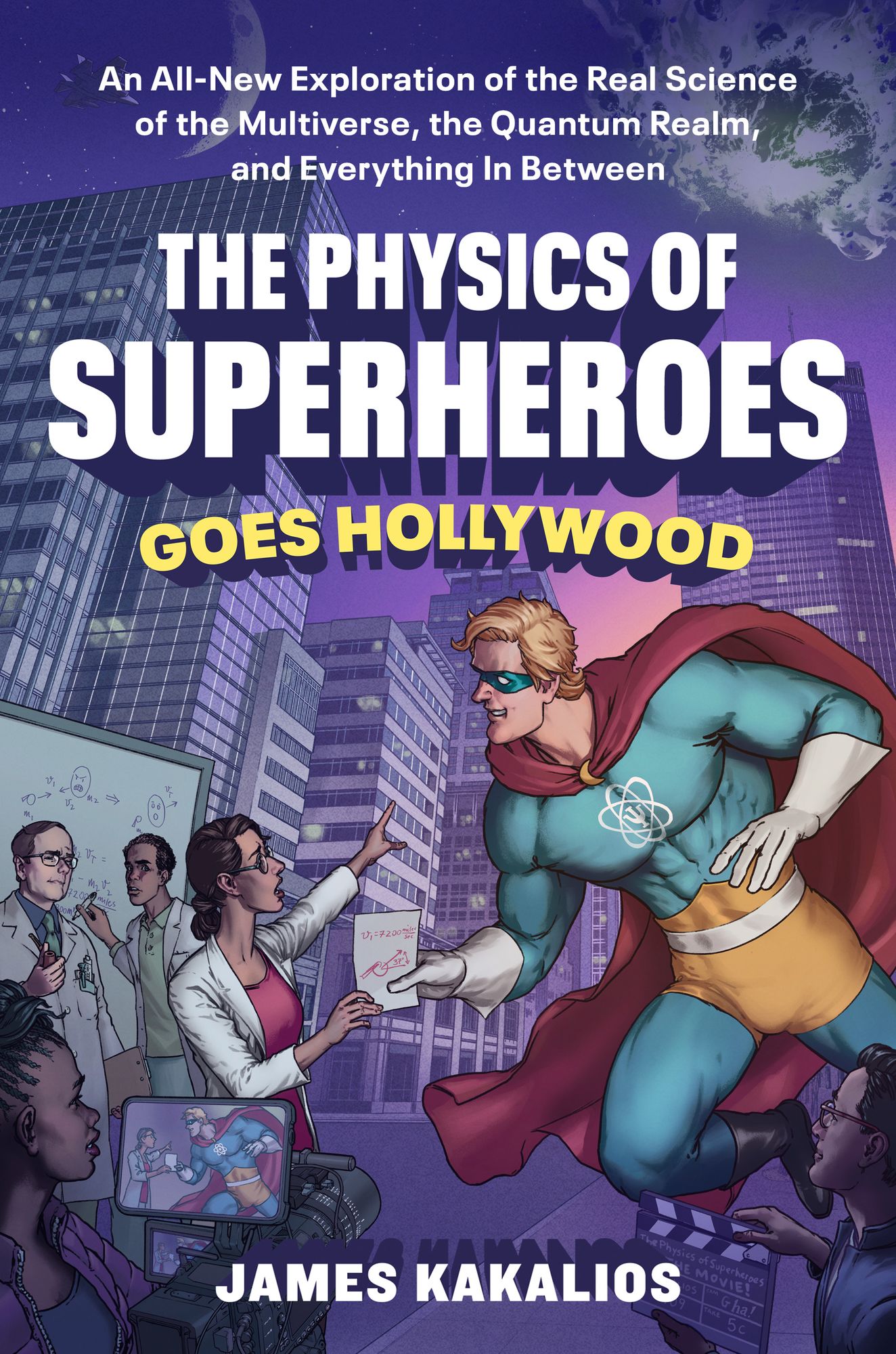 The Physics of Superheroes Goes Hollywood: An All-New Exploration of the Real Science of the Multiverse, the Quantum Realm,and Everything In Between