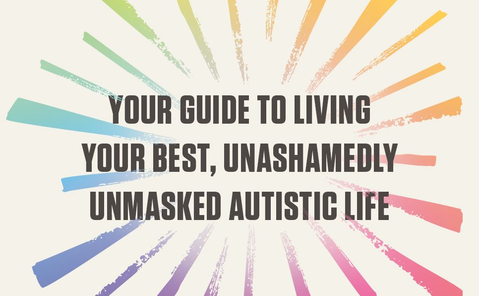 Unmasking for Life: The Autistic Person's Guide to Connecting, Loving, and Living Authentically