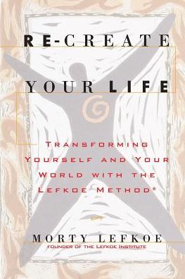 Re-Create Your Life: Transforming Your Life And Your World With The Lefkoe Method