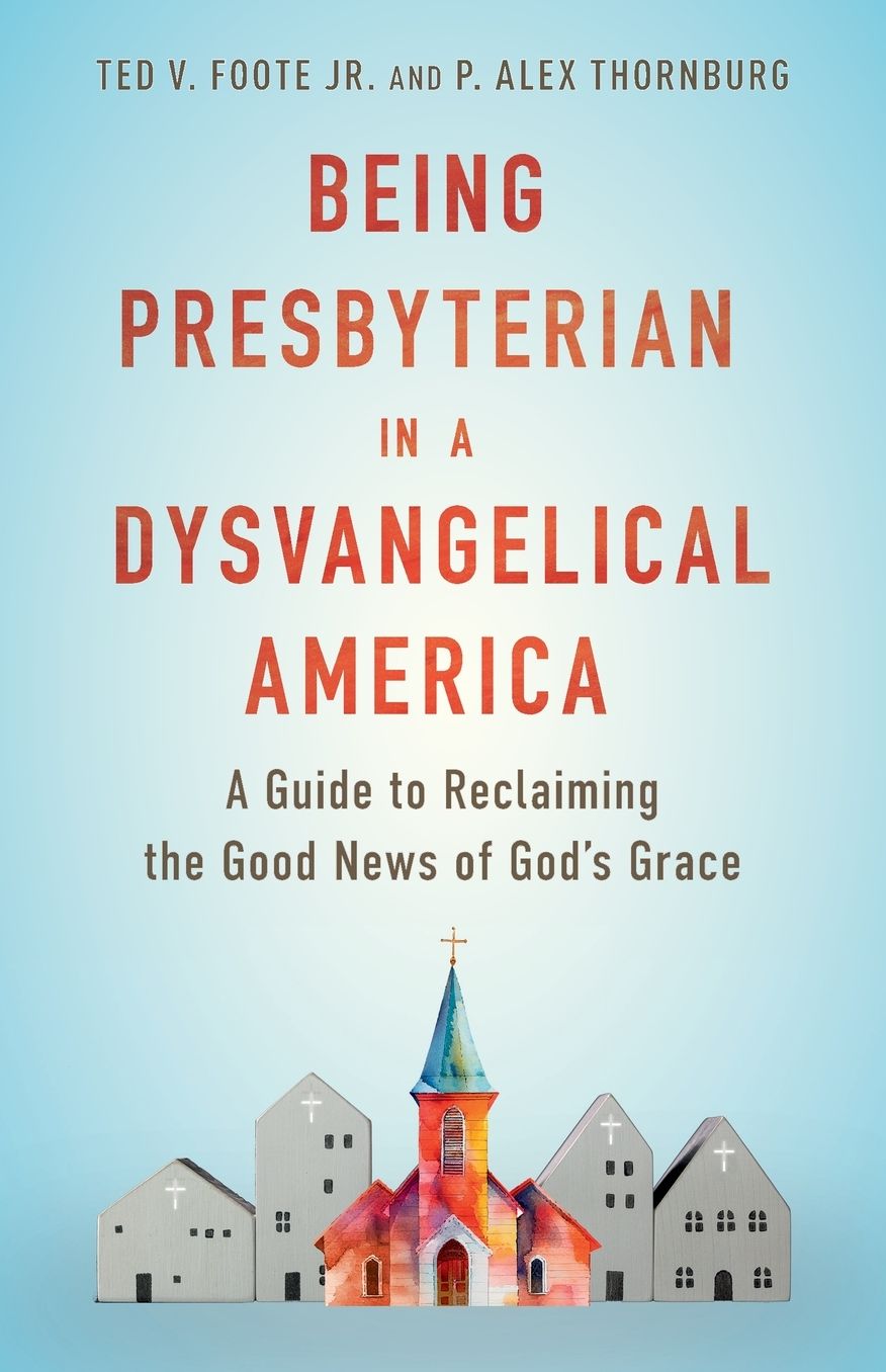 Being Presbyterian in a Dysvangelical America: A Guide to Reclaiming the Good News of God