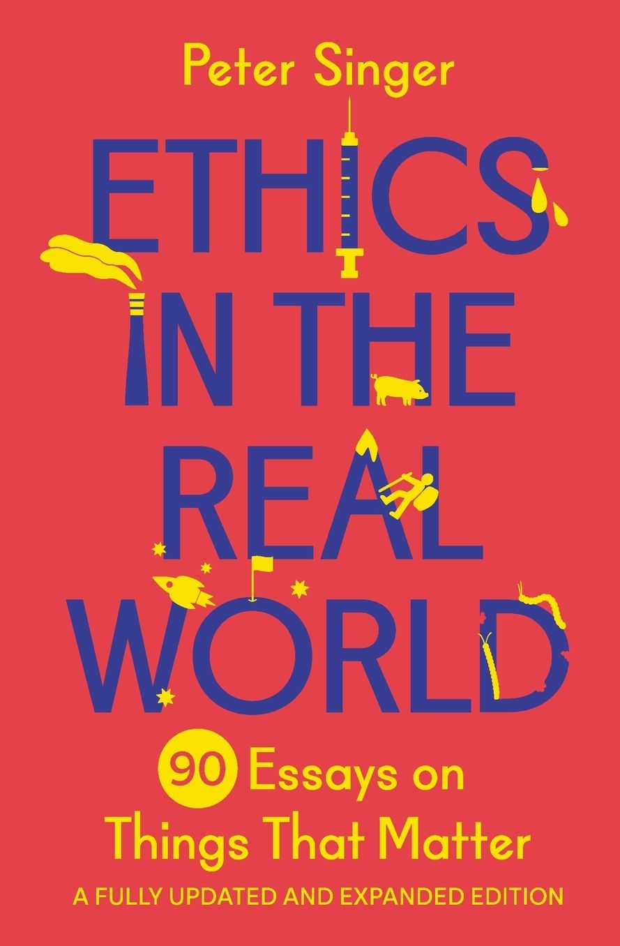 Ethics in the Real World: 90 Essays on Things That Matter - A Fully Updated and Expanded Edition