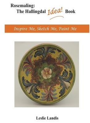 Rosemaling: The Hallingdal Idea Book: Inspire Me, Sketch Me, Paint Me