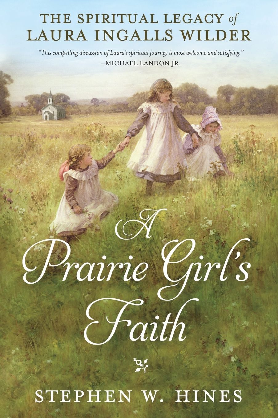 A Prairie Girl's Faith: The Spiritual Legacy of Laura Ingalls Wilder