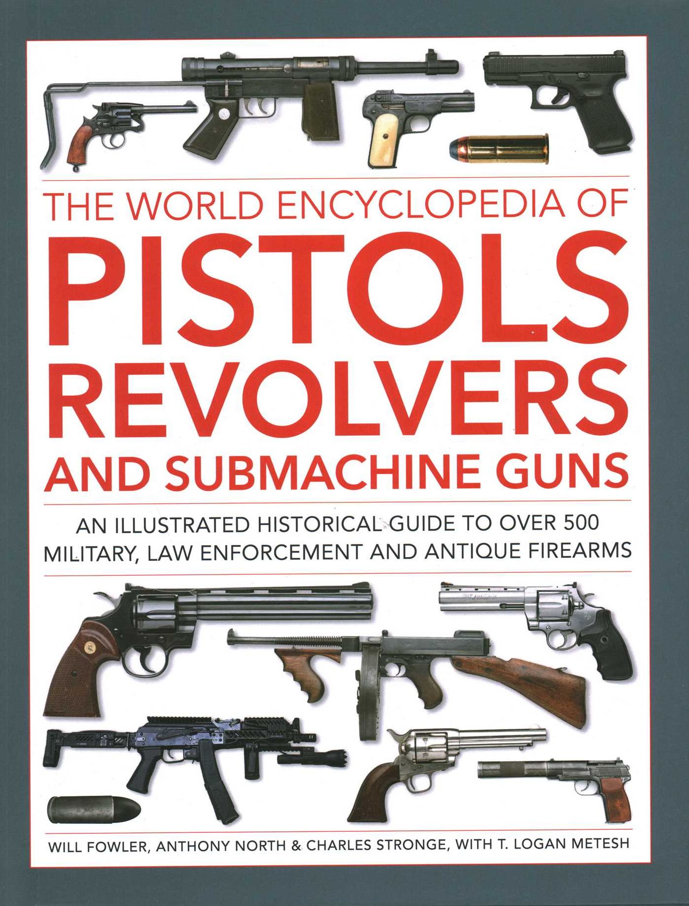 The World Encyclopedia of Pistols, Revolvers and Submachine Guns: An illustrated historical guide to over 500 military, law enforcement and antique firearms