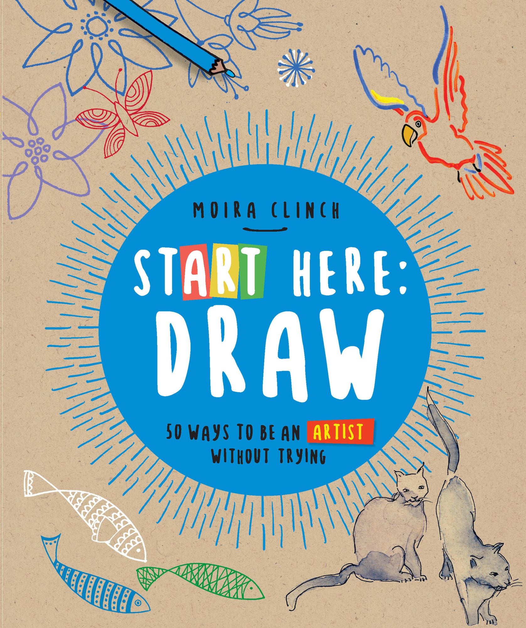 Start Here: Draw: 50 Ways To Be an Artist Without Trying