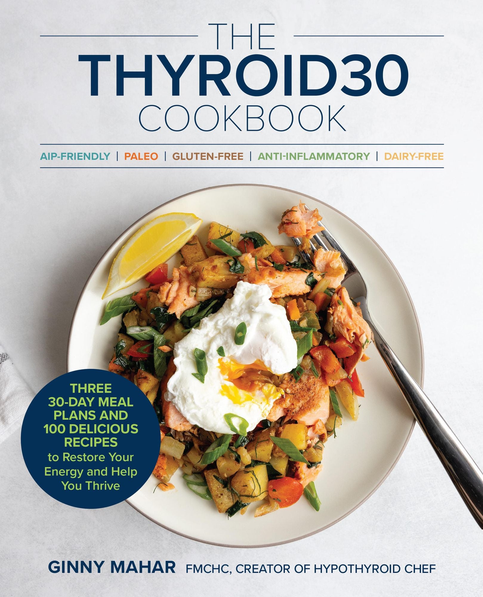 The THYROID30 Cookbook: Three 30-Day Meal Plans and 100 Delicious Recipes to Restore Your Energy and Help You Thrive