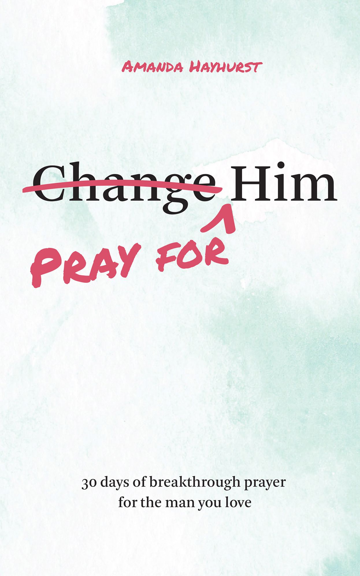 Pray for Him: 30 Days of Breakthrough Prayer for the Man You Love