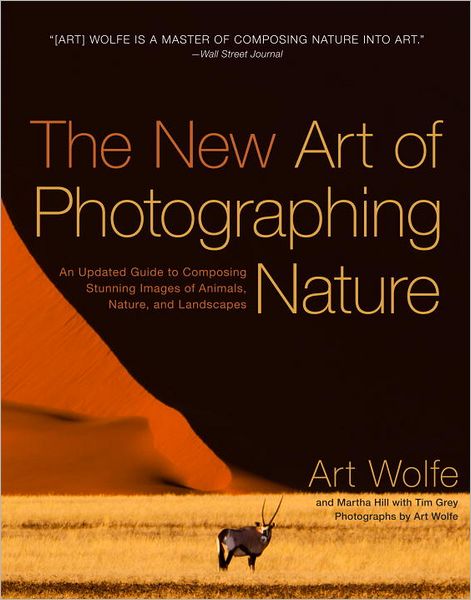 The New Art of Photographing Nature: An Updated Guide to Composing Stunning Images of Animals, Nature, and Landscapes