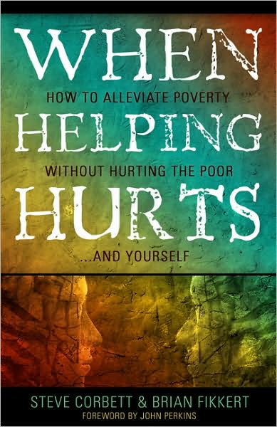 When Helping Hurts: Alleviating Poverty Without Hurting the Poor... and Ourselves