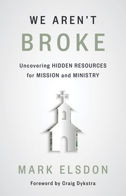 We Aren't Broke: Uncovering Hidden Resources for Mission and Ministry