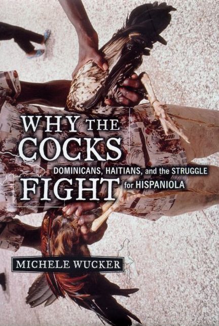 Why the Cocks Fight: Dominicans, Haitians, and the Struggle for Hispaniola