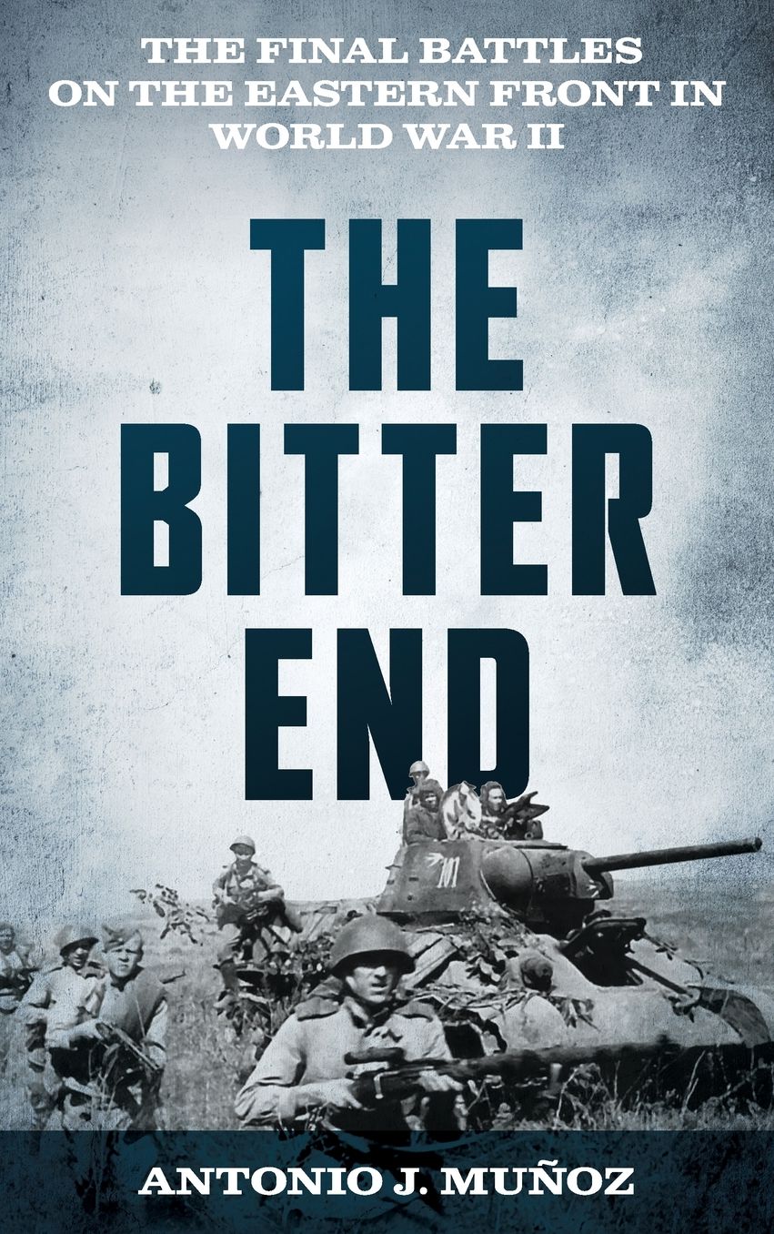 The Bitter End: The Final Battles on the Eastern Front in World War II