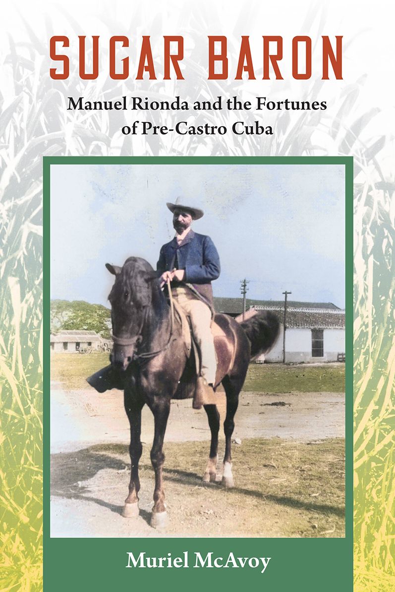 Sugar Baron: Manuel Rionda and the Fortunes of Pre-Castro Cuba