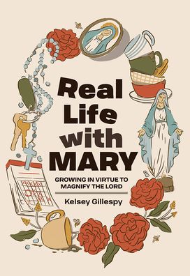 Real Life with Mary: Growing in Virtue to Magnify the Lord