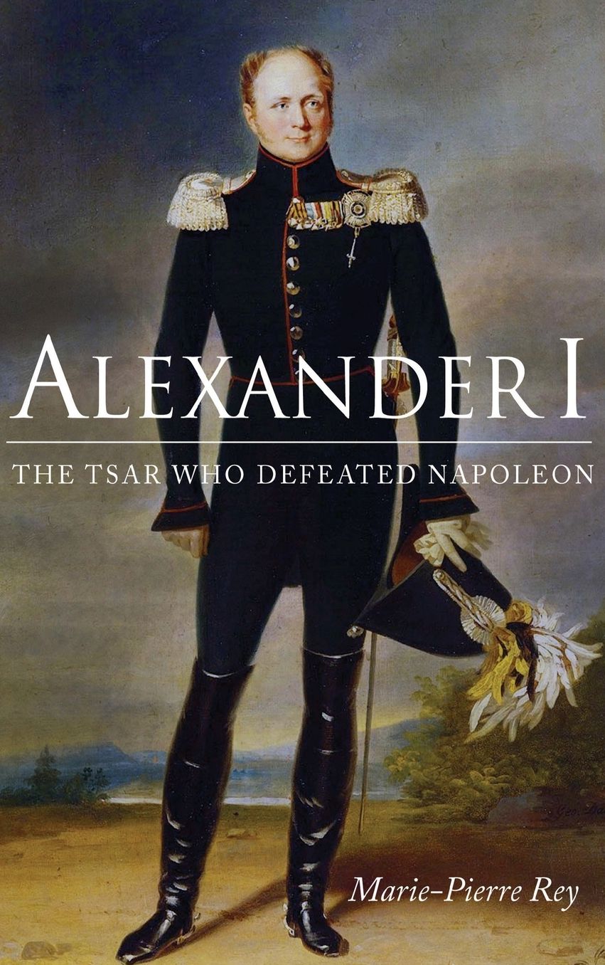 Alexander I: The Tsar Who Defeated Napoleon