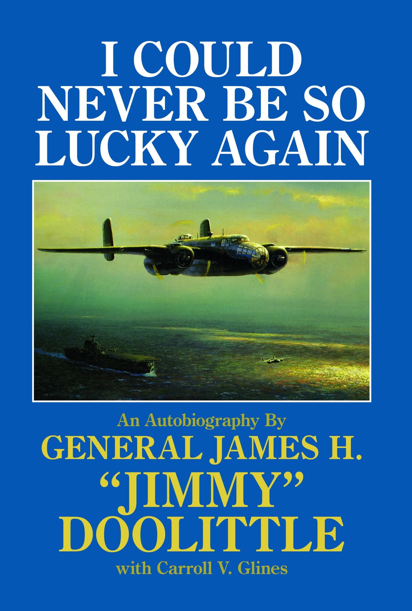 I Could Never Be So Lucky Again: An Autobiography by James H. "Jimmy" Doolittle with Carroll V. Glines