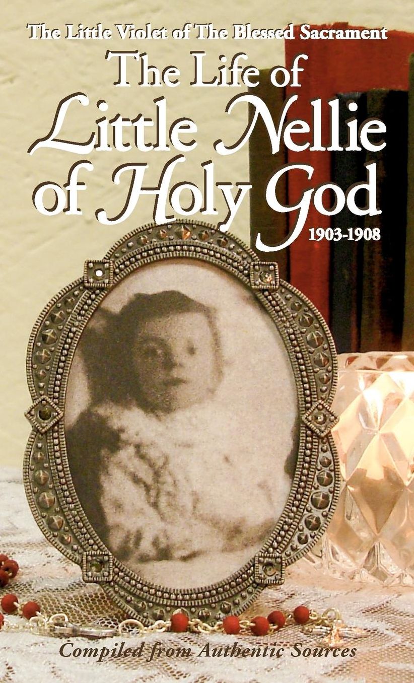 The Life of Little Nellie of Holy God: The Little Violet of the Blessed Sacrament (1903-1908)