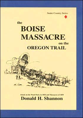 Boise Massacre on the Oregon Trail: Attack on the Ward Party in 1854 and Massacres Of 1859