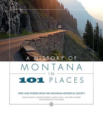 A History of Montana in 101 Places: Sites and Stories from the Montana Historical Society