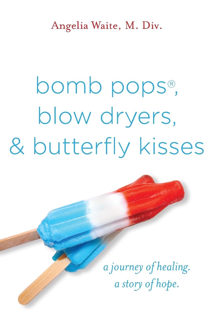 bomb pops, blow dryers, & butterfly kisses: a journey of healing. a story of hope.