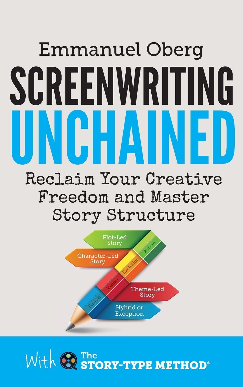 Screenwriting Unchained: Reclaim Your Creative Freedom and Master Story Structure