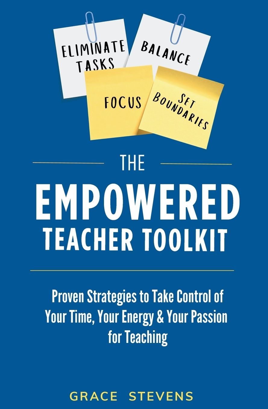 The Empowered Teacher Toolkit: Proven Strategies to Take Control of Your Time, Your Energy, & Your Passion for Teaching