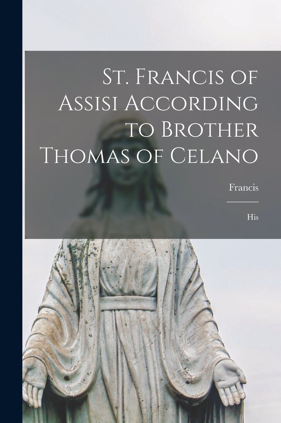 St. Francis of Assisi According to Brother Thomas of Celano: His