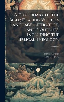 A Dictionary of the Bible; Dealing With Its Language, Literature, and Contents, Including the Biblical Theology;