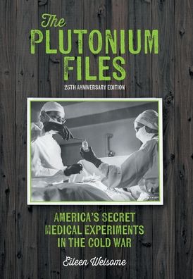 The Plutonium Files: America's Secret Medical Experiments in the Cold War