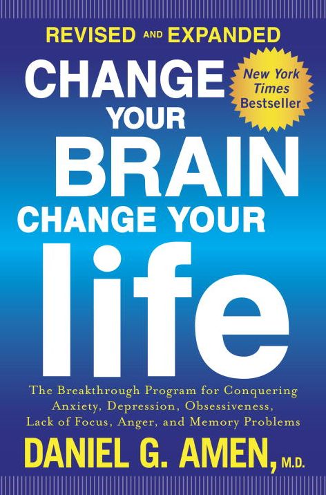 Change Your Brain, Change Your Life (Revised and Expanded): The Breakthrough Program for Conquering Anxiety, Depression, Obsessiveness, Lack of Focus, Anger, and Memory Problems