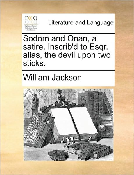 Sodom and Onan, a Satire. Inscrib'd to Esqr. Alias, the Devil Upon Two Sticks.