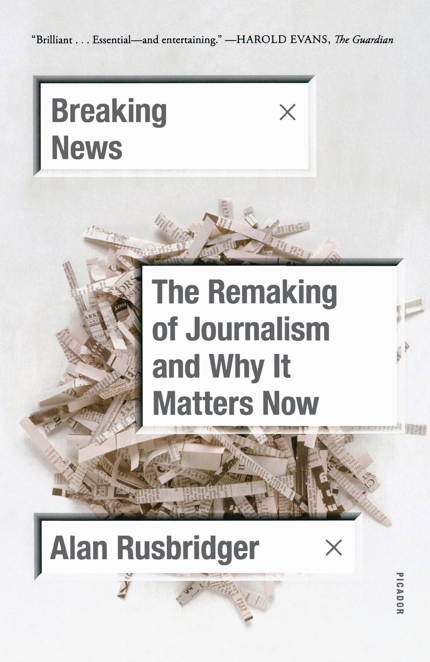 Breaking News: The Remaking of Journalism and Why It Matters Now