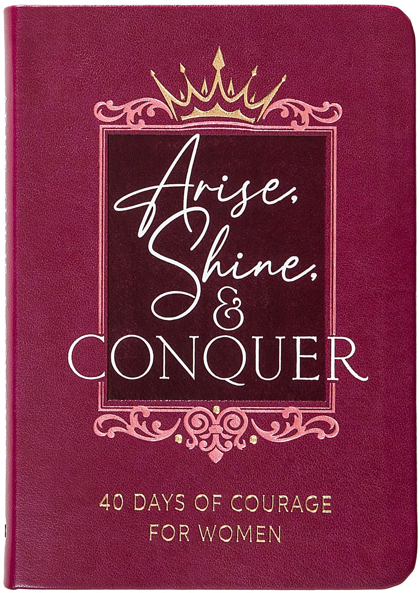Arise, Shine, and Conquer: 40 Days of Courage for Women