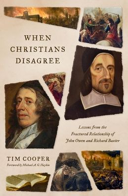 When Christians Disagree: Lessons from the Fractured Relationship of John Owen and Richard Baxter