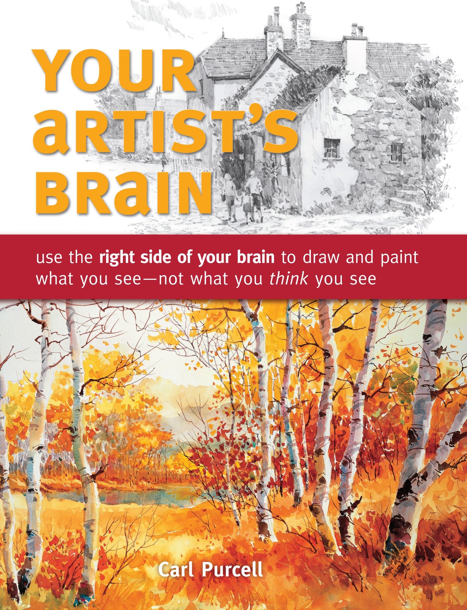 Your Artist's Brain: Use the right side of your brain to draw and paint what you see - not what you think you see