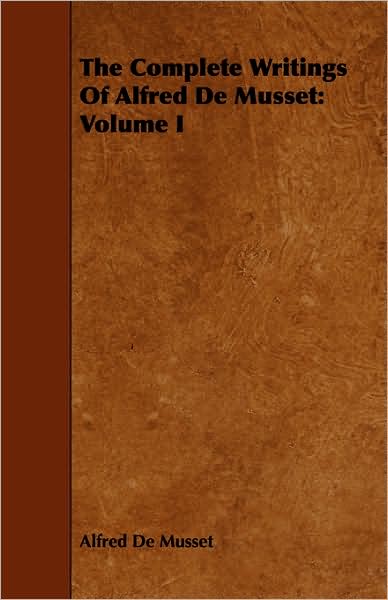 The Complete Writings Of Alfred De Musset: Volume I