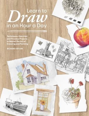 Learn to Draw in an Hour a Day: Techniques, Exercises and Practice Projects to Master the Art of Drawing and Painting