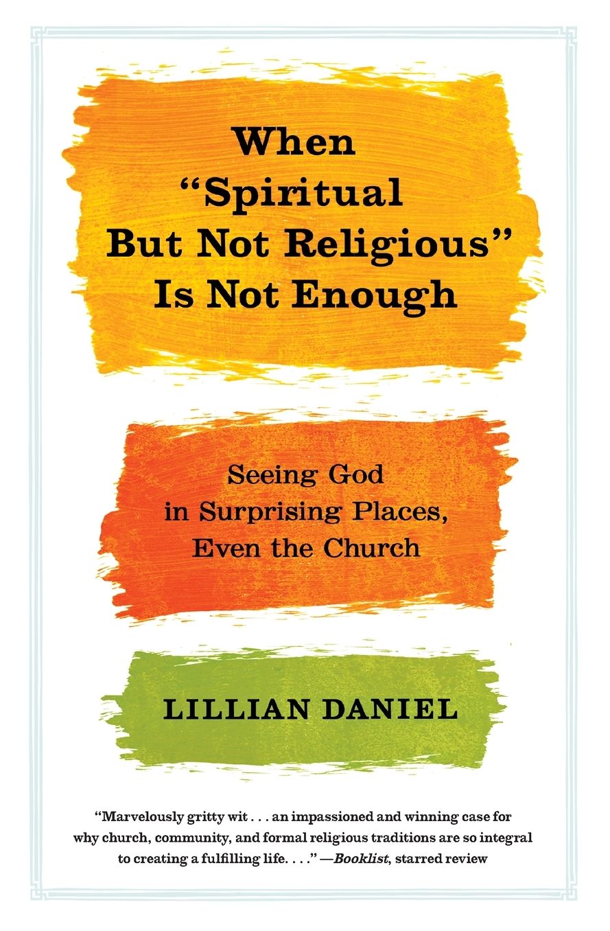 When "Spiritual but Not Religious" Is Not Enough: Seeing God in Surprising Places, Even the Church