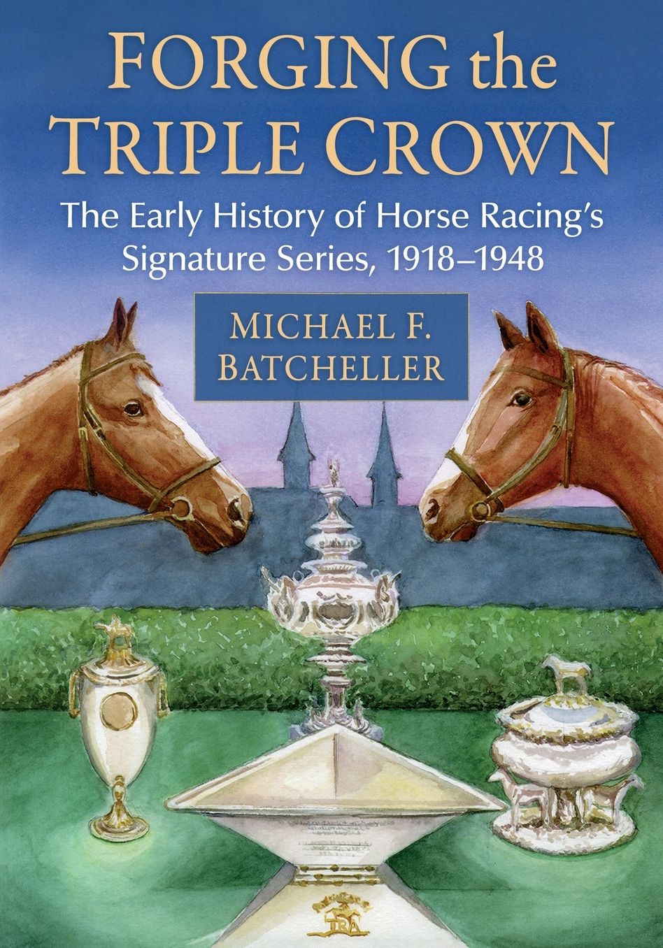 Forging the Triple Crown: The Early History of Horse Racing's Signature Series, 1918-1948