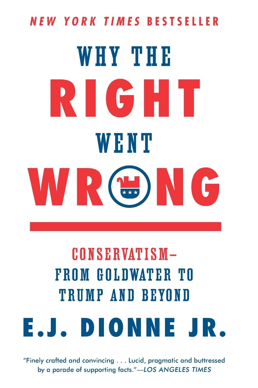 Why the Right Went Wrong: Conservatism--From Goldwater to Trump and Beyond